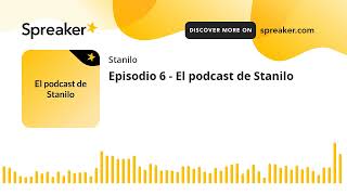 Episodio 6 - El podcast de Stanilo (hecho con Spreaker)