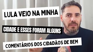 Lula veio na minha cidade e estes foram alguns comentários dos cidadãos de bem.