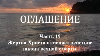 ОГЛАШЕНИЕ. Часть 19 - Жертва Христа отменяет действие закона вечной смерти