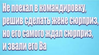 Не поехал в командировку, решив сделать жене сюрприз, но его самого ждал сюрприз, и звали его Ва