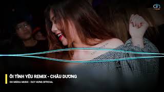 ÔI TÌNH YÊU REMIX 2023 - CHÂU DƯƠNG - ACV REMIX || Dh Media Music - Duy Hưng Official