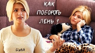 КАК ПОБОРОТЬ ЛЕНЬ !!! ♥ Gizhik