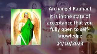 145 - Archangel Raphael - It is in the state of acceptance that you fully open - 04/10/2023