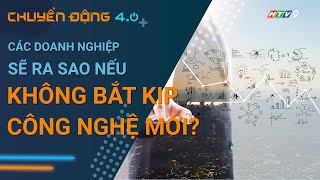 Các doanh nghiệp sẽ ra sao nếu không bắt kịp công nghệ mới? | Góc nhìn thị trường | Chuyển động 4.0