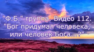 "Ф.Б." группа. Видео 112."Бог придумал человека, или человек Бога...?"