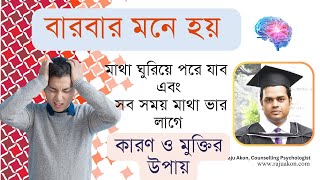 বারবার মনে হয় মাথা ঘুরিয়ে পরে যাব এবং সব সময় মাথা ভার লাগে: কারণ ও চিকিৎসা। সাইকোলজিস্ট রাজু আকন