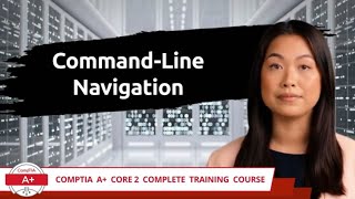 CompTIA A+ Core 2 (220-1102) | Command-Line Navigation | Exam Objective 1.2 | Course Training Video