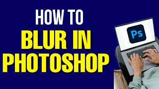 How to Do Blur in Photoshop 2022