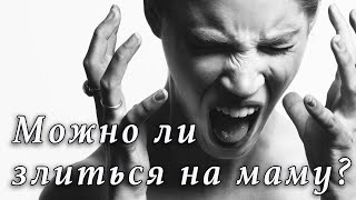 Что делать со злостью на маму? Можно ли злиться на мать?