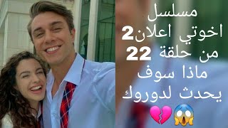 مسلسل اخوتي اعلان2 من حلقة 22 ماذا سوف يحدث لدوروك 💔😱