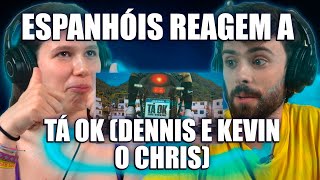 ESPANHÓIS REAGEM A TÁ OK (DENNIS E KEVIN O CHRIS)