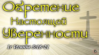 19 - Обретение Настоящей Уверенности (1 Иоанна 5:18-21)