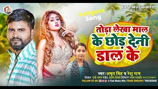 #Video ~ #तोड़ा लेखा माल के छोड़ देनी डाल के || #Amrit Singh &Reshu Raj || Bhojpuri Hit Song