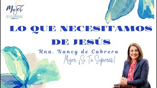 Lo Que Necesitamos de Jesús | Prédica Hna. Nancy de Cabrera