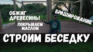 Строим беседку Часть 2. Полы из обожженной древесины, покрываем маслом