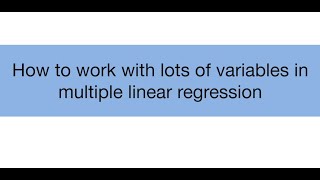 Topic 14.4: How to work with lots of variables in multiple linear regression