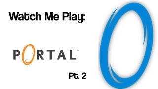 Watch Me Play: Portal pt. 2