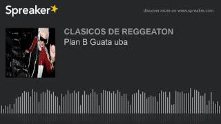 Plan B Guata uba (made with Spreaker)