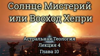 "Астральная Теология" Лекция 4: Глава 10 "Солнце Мистерий или Восход Хепри"