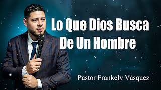 Lo Que Dios Busca De Un Hombre ►Pastor Frankely Vásquez