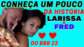 BIG BROTHER BRASIL 23, FRED E LARISSA, VEJA UM POUCO DA HISTÓRIA DESTE CASAL, OS POMBINHOS DA CASA!!