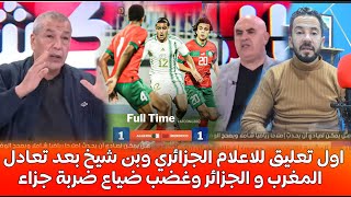 اول تعليق للاعلام الجزائري وبن شيخ بعد تعادل  المغرب و الجزائر وغضب على ضياع ضربة جزاء