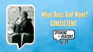 Speaking with Deacons, Ep. 24: What Does God Want? (Consistent)