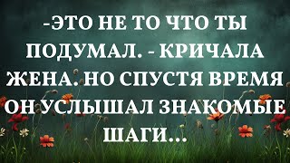 -Это не то что ты подумал. - Кричала жена. Но спустя время он услышал знакомые шаги...