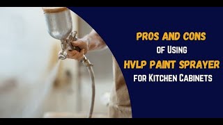 Pros and Cons of Using HVLP Paint Sprayer for Kitchen Cabinets