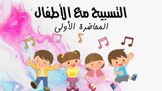 التسبيح مع الأطفال - المحاضرة الأولى