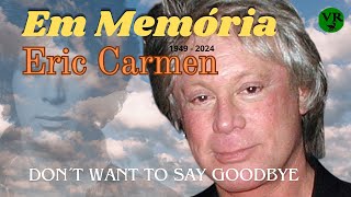 ERIC CARMEN    |   DON´T WANT TO SAY GOODBYE    |   EM MEMÓRIA