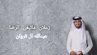 زعلان ماتبغى الرضا- عبدالله ال فروان