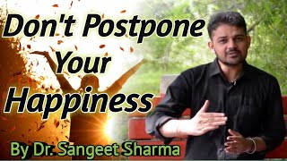 Don't Postpone Your Happiness by Dr.Sangeet Sharma