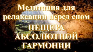 Медитация для релаксации перед сном. Пещера абсолютной гармонии. Медитация релаксации, глубокого сна