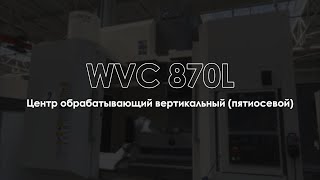 ВЫСОКОТОЧНЫЙ 5-ОСЕВОЙ ВЕРТИКАЛЬНЫЙ МЕТАЛЛООБРАБАТЫВАЮЩИЙ ЦЕНТР WVC 870L | RONTEK