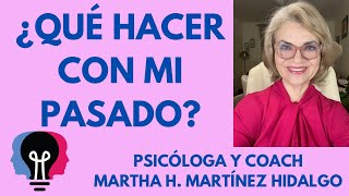 ¿QUÉ HACER CON MI PASADO? Psicóloga y Coach Martha H. Martínez Hidalgo.