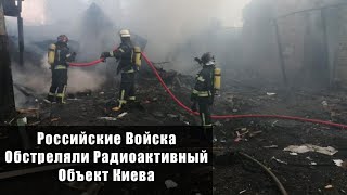 Российские Войска Обстреляли Радиоактивный Объект Киева