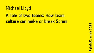 AgileByExample 2022: Michael Lloyd - A Tale of two teams: How team culture can make or break Scrum