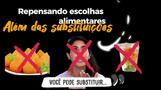 Repensando escolhas alimentares - ALÉM das substituições