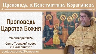 Проповедь Царства Божия. Проповедь о. Константина Корепанова (24.10.2024)