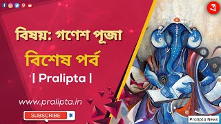 বিষয়: গণেশ চতুর্থী বা গণেশোৎসব | বিশেষ পর্ব | Pralipta