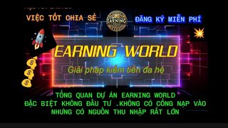 TỔNG QUAN DỰ ÁN EARNING WORLD ĐẶC BIỆT KHÔNG ĐẦU TƯ  .KHÔNG CÓ CỔNG NẠP TIỀN. NHƯNG THU NHẬP LỚN