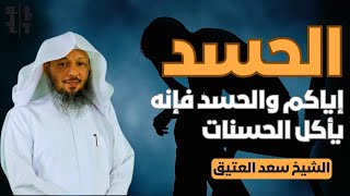 الحسد | إياكم والحسد فإنه يأكل الحسنات || الشيخ سعد العتيق