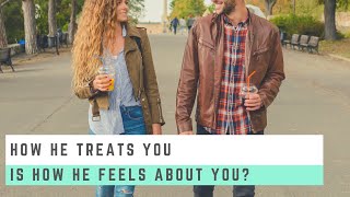 HOW HE TREATS YOU IS HOW HE FEELS ABOUT YOU?