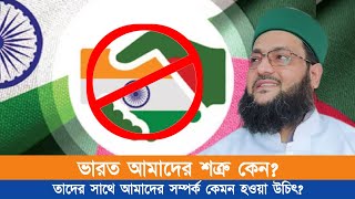 ভারতের সাথে বাংলাদেশের সম্পর্ক কেমন হওয়া উচিৎ? ভারত কেনো অভ্যন্তরীণ বিষয়ে নাক গলায়?