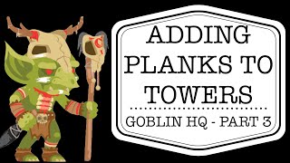 Goblin Headquarters Part 3 -- Adding Planks to Towers