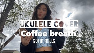 Coffee Breath sofia mills- ukulele cover!!