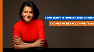 How to delegate to create more time for yourself and get more from your team – Shweta Jhajharia