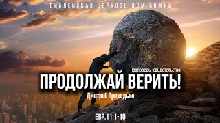 Продолжай верить! | проповедь-свидетельство | Евр.11:1-10 | Дмитрий Приходько