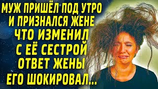 Муж пришёл утром и признался жене, что изменил с её сестрой. Реакция жены была...